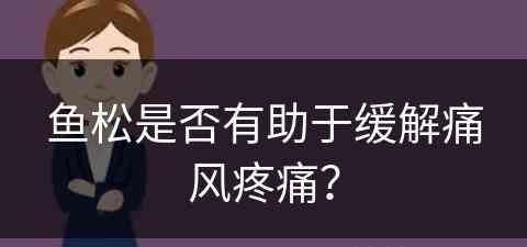 鱼松是否有助于缓解痛风疼痛？